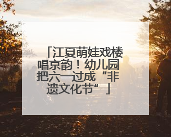 江夏萌娃戏楼唱京韵！幼儿园把六一过成“非遗文化节”
